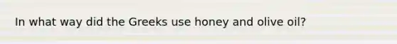 In what way did the Greeks use honey and olive oil?