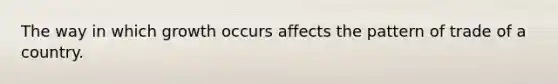 The way in which growth occurs affects the pattern of trade of a country.