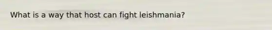 What is a way that host can fight leishmania?