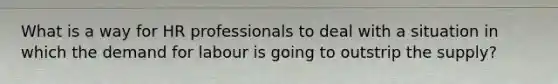 What is a way for HR professionals to deal with a situation in which the demand for labour is going to outstrip the supply?