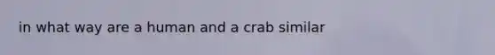 in what way are a human and a crab similar