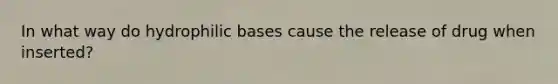 In what way do hydrophilic bases cause the release of drug when inserted?