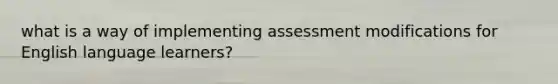 what is a way of implementing assessment modifications for English language learners?