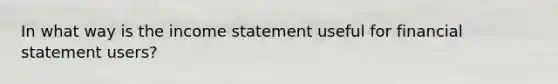 In what way is the income statement useful for financial statement​ users?