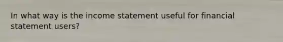 In what way is the income statement useful for financial statement users?