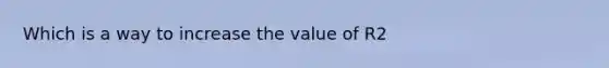 Which is a way to increase the value of R2