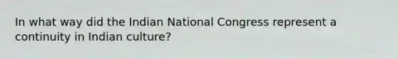 In what way did the Indian National Congress represent a continuity in Indian culture?