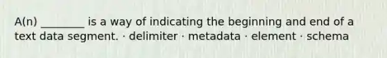 A(n) ________ is a way of indicating the beginning and end of a text data segment. · delimiter · metadata · element · schema