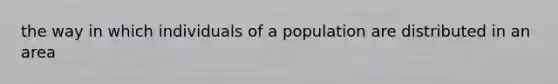 the way in which individuals of a population are distributed in an area