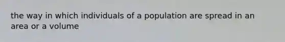 the way in which individuals of a population are spread in an area or a volume