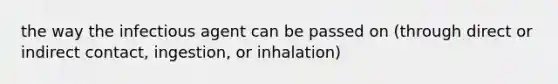 the way the infectious agent can be passed on (through direct or indirect contact, ingestion, or inhalation)