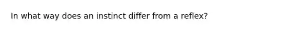 In what way does an instinct differ from a reflex?