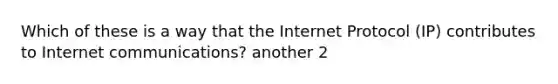 Which of these is a way that the Internet Protocol (IP) contributes to Internet communications? another 2