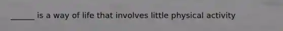 ______ is a way of life that involves little physical activity
