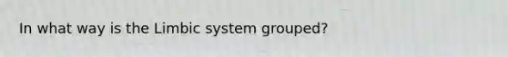 In what way is the Limbic system grouped?