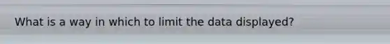 What is a way in which to limit the data displayed?