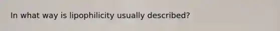 In what way is lipophilicity usually described?