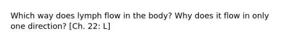 Which way does lymph flow in the body? Why does it flow in only one direction? [Ch. 22: L]