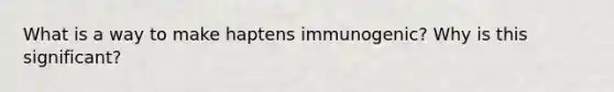 What is a way to make haptens immunogenic? Why is this significant?