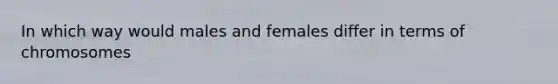 In which way would males and females differ in terms of chromosomes