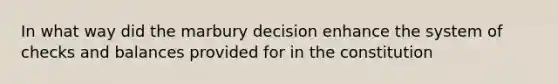 In what way did the marbury decision enhance the system of checks and balances provided for in the constitution