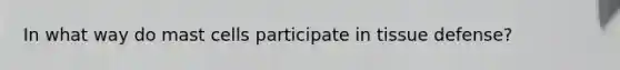 In what way do mast cells participate in tissue defense?