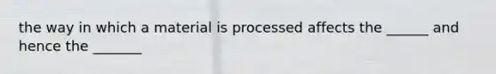 the way in which a material is processed affects the ______ and hence the _______