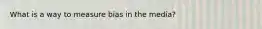 What is a way to measure bias in the media?
