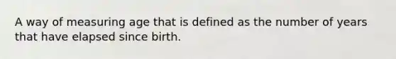 A way of measuring age that is defined as the number of years that have elapsed since birth.