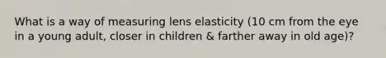 What is a way of measuring lens elasticity (10 cm from the eye in a young adult, closer in children & farther away in old age)?