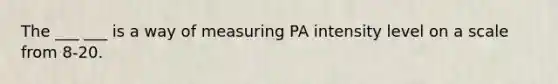 The ___ ___ is a way of measuring PA intensity level on a scale from 8-20.