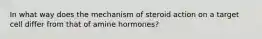 In what way does the mechanism of steroid action on a target cell differ from that of amine hormones?