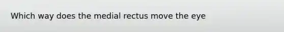 Which way does the medial rectus move the eye