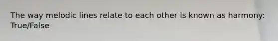 The way melodic lines relate to each other is known as harmony: True/False