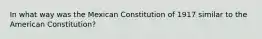 In what way was the Mexican Constitution of 1917 similar to the American Constitution?