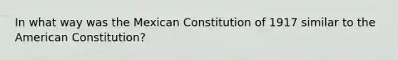 In what way was the Mexican Constitution of 1917 similar to the American Constitution?