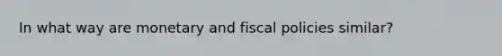 In what way are monetary and fiscal policies similar?