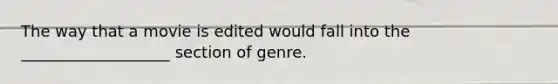 The way that a movie is edited would fall into the ___________________ section of genre.