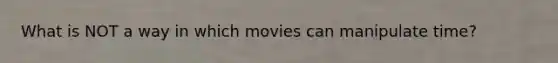 What is NOT a way in which movies can manipulate time?