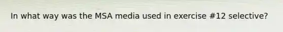 In what way was the MSA media used in exercise #12 selective?