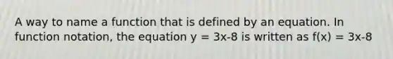 A way to name a function that is defined by an equation. In function notation, the equation y = 3x-8 is written as f(x) = 3x-8