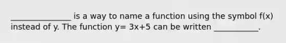 _______________ is a way to name a function using the symbol f(x) instead of y. The function y= 3x+5 can be written ___________.