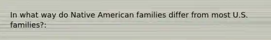 In what way do Native American families differ from most U.S. families?: