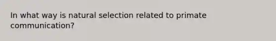 In what way is natural selection related to primate communication?