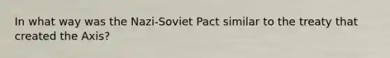 In what way was the Nazi-Soviet Pact similar to the treaty that created the Axis?