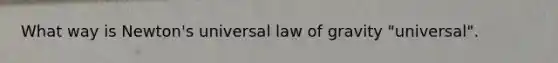 What way is Newton's universal law of gravity "universal".