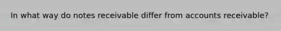 In what way do notes receivable differ from accounts receivable?