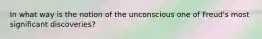 In what way is the notion of the unconscious one of Freud's most significant discoveries?