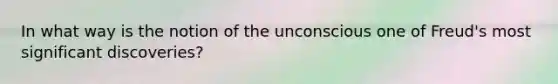 In what way is the notion of the unconscious one of Freud's most significant discoveries?