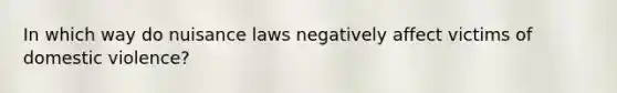 In which way do nuisance laws negatively affect victims of domestic violence?